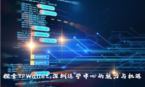 探索TPWallet:深圳运营中心的魅力与机遇