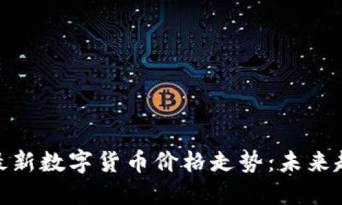 揭示中国最新数字货币价格走势:未来趋势与机遇
