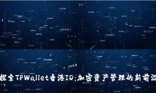 探索TPWallet香港ID:加密资产管理的新前沿