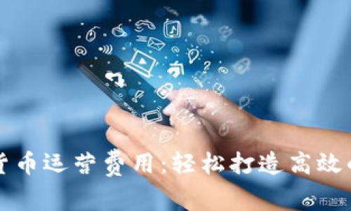 掌握数字货币运营费用:轻松打造高效的投资策略