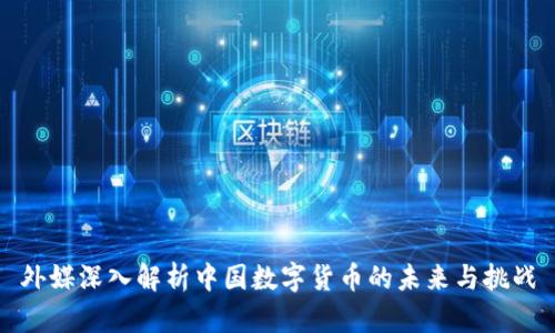 外媒深入解析中国数字货币的未来与挑战