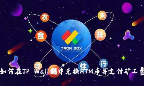 如何在TP Wallet中兑换HTM币并支付矿工费