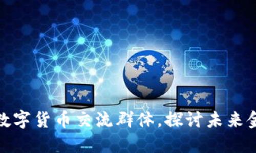 加入武汉数字货币交流群体，探讨未来金融新趋势