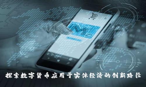 探索数字货币应用于实体经济的创新路径