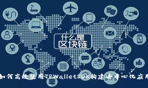 如何高效使用TPWalletSDK构建去中心化应用
