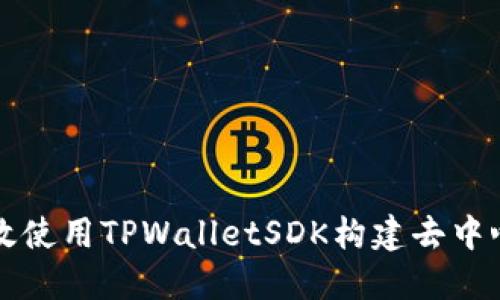 如何高效使用TPWalletSDK构建去中心化应用
