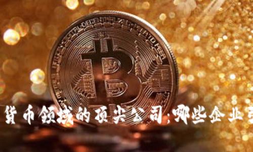 探索数字货币领域的顶尖公司:哪些企业引领潮流?