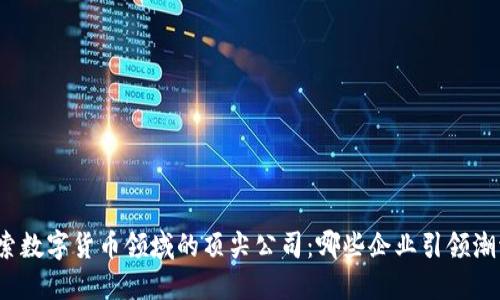 探索数字货币领域的顶尖公司:哪些企业引领潮流?