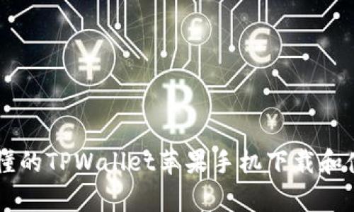 简单易懂的TPWallet苹果手机下载和使用指南