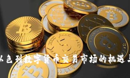探索以色列数字货币交易市场的机遇与挑战