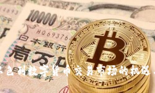 探索以色列数字货币交易市场的机遇与挑战