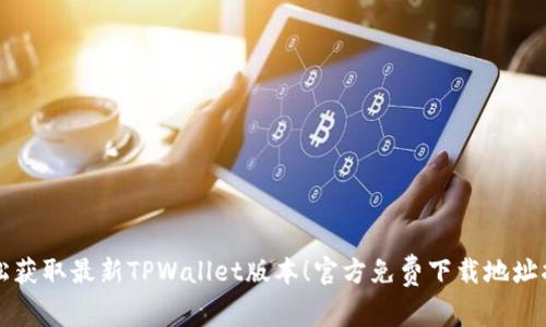 轻松获取最新TPWallet版本！官方免费下载地址指南