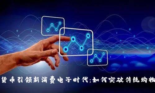 数字货币引领新消费电子时代:如何突破传统购物模式