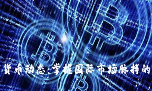 全球数字货币动态：掌握国际市场脉搏的最新消息