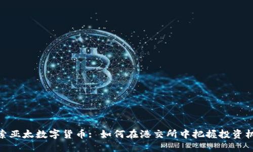 探索亚太数字货币: 如何在港交所中把握投资机会