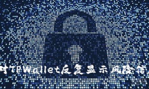 : 如何应对TPWallet反复显示风险信息的困扰？