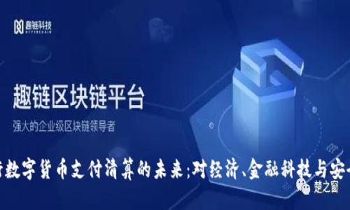 探索央行数字货币支付清算的未来：对经济、金融科技与安全的影响