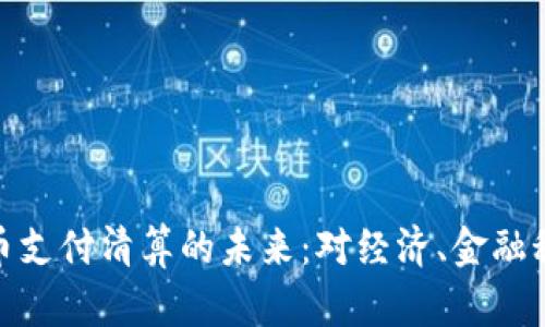 探索央行数字货币支付清算的未来：对经济、金融科技与安全的影响