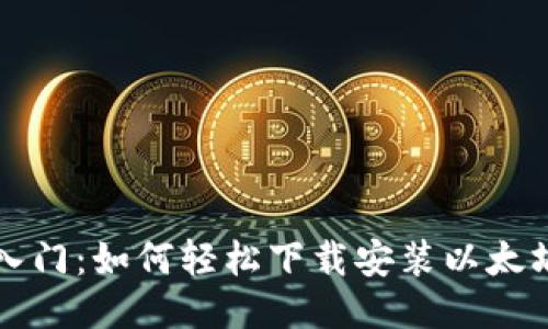 快速入门:如何轻松下载安装以太坊钱包
