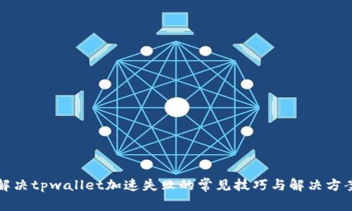 解决tpwallet加速失败的常见技巧与解决方案