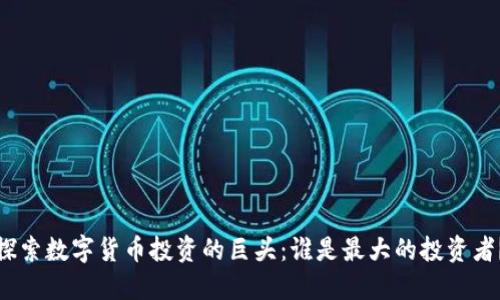 探索数字货币投资的巨头:谁是最大的投资者?