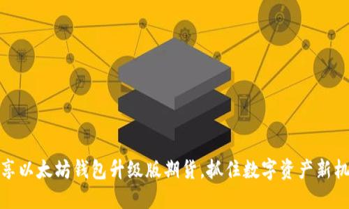 畅享以太坊钱包升级版期货，抓住数字资产新机遇