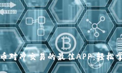 畅享数字货币对冲交易的最佳APP：轻松掌握市场波动