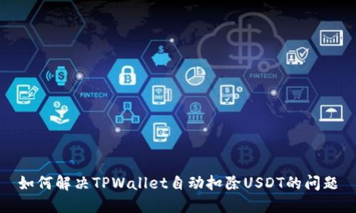 如何解决TPWallet自动扣除USDT的问题