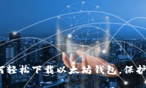 快速上手：如何轻松下载以太坊钱包，保护你的数字资产