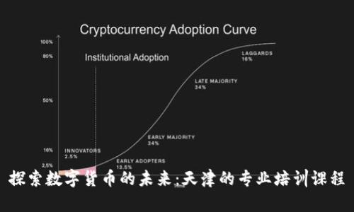 探索数字货币的未来：天津的专业培训课程