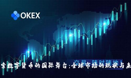 探索数字货币的国际舞台：全球市场的现状与未来