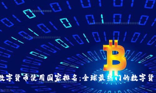 2023年数字货币使用国家排名:全球最热门的数字货币应用地