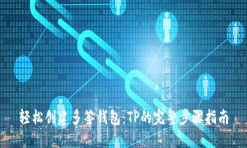 轻松创建多签钱包:TP的完整步骤指南