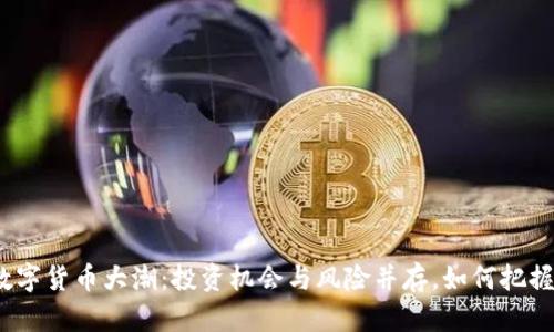 近期数字货币大潮:投资机会与风险并存,如何把握风口?
