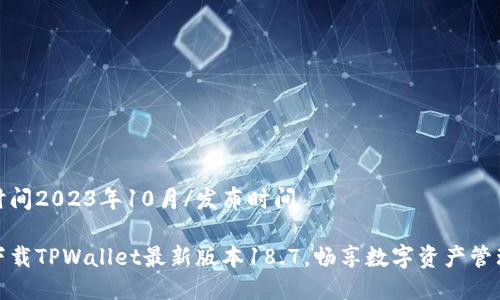 发布时间2023年10月/发布时间
快速下载TPWallet最新版本18.7,畅享数字资产管理体验