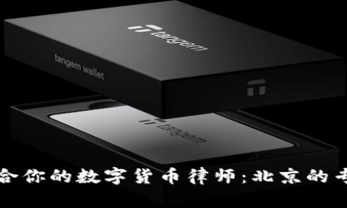 如何选择适合你的数字货币律师：北京的专业服务指南