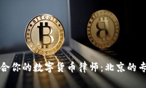 如何选择适合你的数字货币律师：北京的专业服务指南