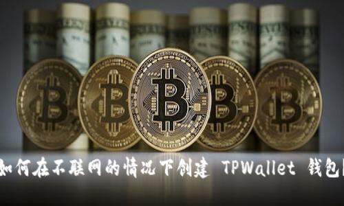 如何在不联网的情况下创建 TPWallet 钱包?