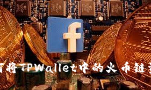 轻松掌握:如何将TPWallet中的火币链资产转入币安?
