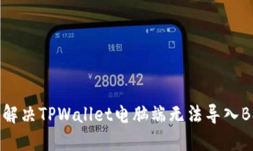 如何快速解决TPWallet电脑端无法导入BSC的问题