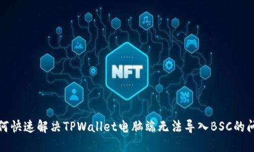 如何快速解决TPWallet电脑端无法导入BSC的问题