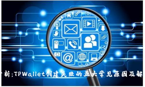 深入分析:TPWallet创建失败的五大常见原因及解决方案