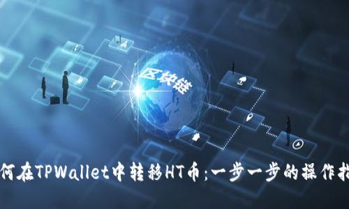 如何在TPWallet中转移HT币:一步一步的操作指南
