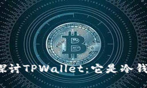 深入探讨TPWallet:它是冷钱包吗?