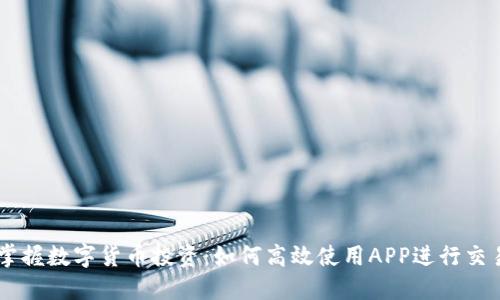 掌握数字货币投资:如何高效使用APP进行交易