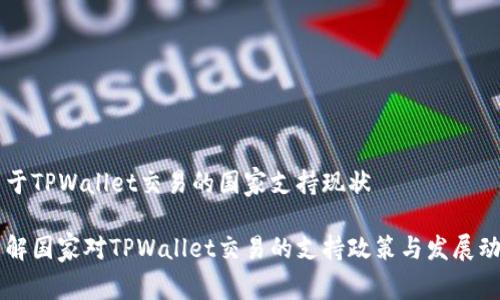 关于TPWallet交易的国家支持现状
了解国家对TPWallet交易的支持政策与发展动态