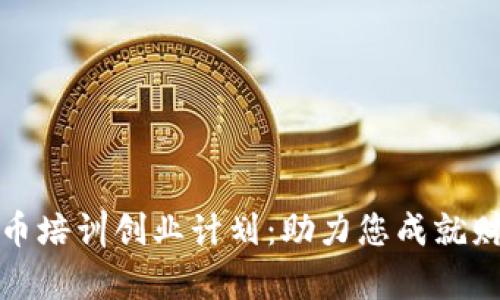 全面启动数字货币培训创业计划：助力您成就财富与知识双丰收