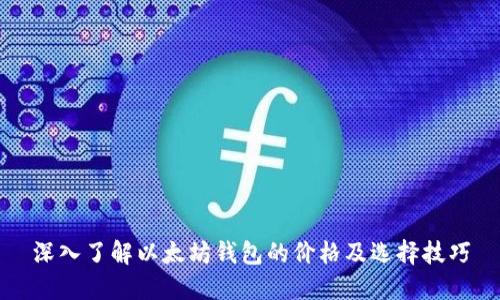 深入了解以太坊钱包的价格及选择技巧