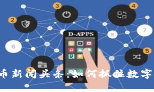 韶关数字货币新闻头条：如何抓住数字金融的浪潮？