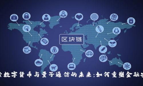 探索数字货币与量子通信的未来:如何重塑金融安全